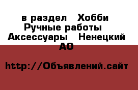  в раздел : Хобби. Ручные работы » Аксессуары . Ненецкий АО